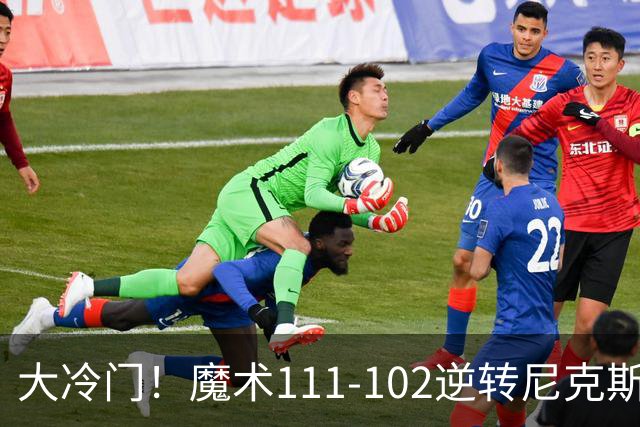 大冷门！魔术111-102逆转尼克斯，送卫冕冠军开季三连败！