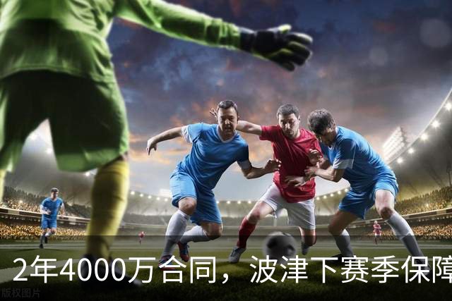 2年4000万合同，波津下赛季保障金仅300万美元